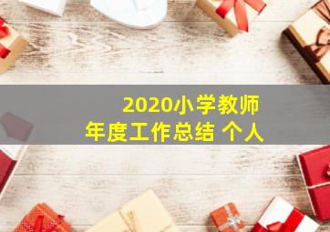 2020小学教师年度工作总结 个人